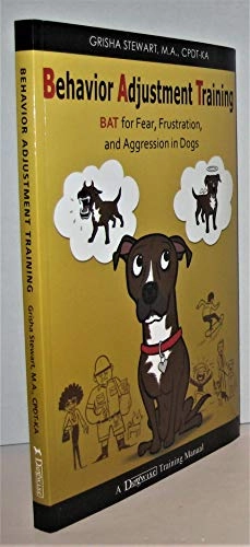 Behavior adjustment training : BAT for fear, frustration, and aggression in dogs; Grisha Stewart; 2012