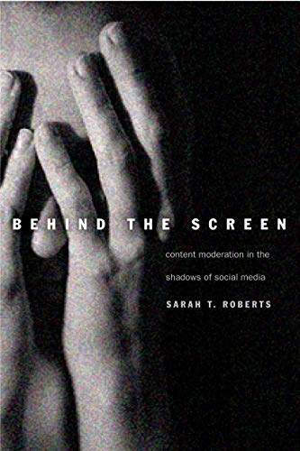 Behind the screen : content moderation in the shadows of social media; Sarah T. Roberts; 2019