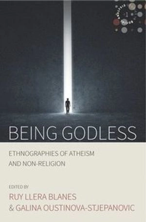 Being godless : ethnographies of atheism and non-religion ; Roy Llera Blanes, Galina Oustinova-Stjepanovic; 2017