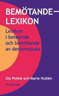 Bemötandelexikon : lexikon i beteende och bemötande av demenssjuka; Ola Polmé; 2011