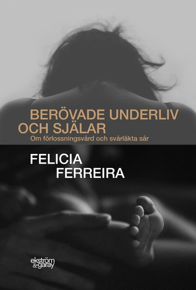Berövade underliv och själar : om förlossningsvård och svårläkta sår; Felicia Ferreira; 2021