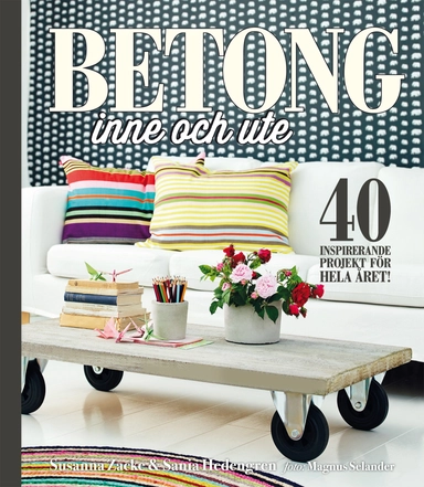 Betong inne och ute : 40 inspirerande projekt för hela året; Susanna Zacke, Sania Hedengren; 2017