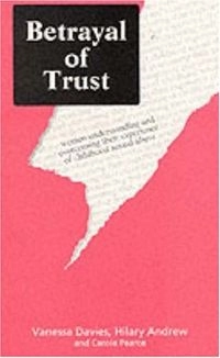 Betrayal of Trust: Understanding and Overcoming the Legacy of Childhood Sexual Abuse; Vanessa Davies, Hilary Andrew, Carole Pearce