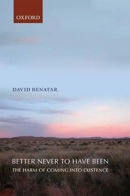 Better never to have been : the harm of coming into existence; David Benatar; 2008