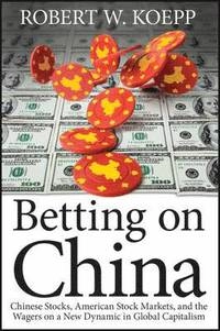 Betting on China: Chinese Stocks, American Stock Markets, and the Wagers on; Robert W. Koepp; 2012