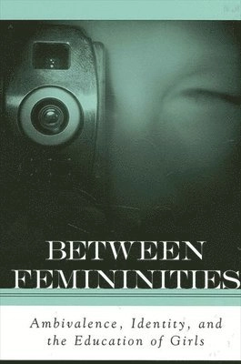 Between Femininities : Ambivalence, Identity, and the Education of Girls; Marnina Gonick; 2003