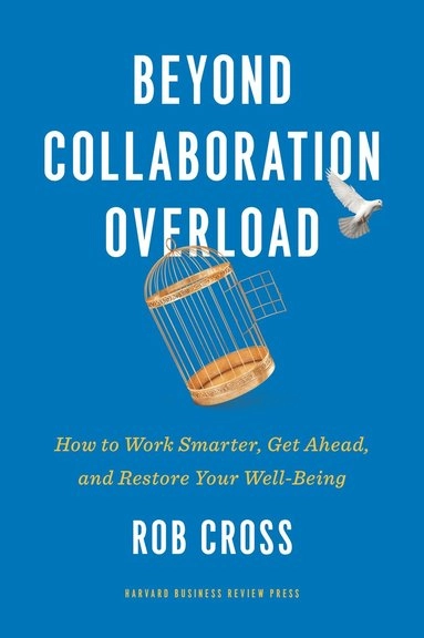 Beyond Collaboration Overload : How to Work Smarter, Get Ahead, and Restore Your Well-Being [Elektronisk resurs]; Rob Cross; 2021