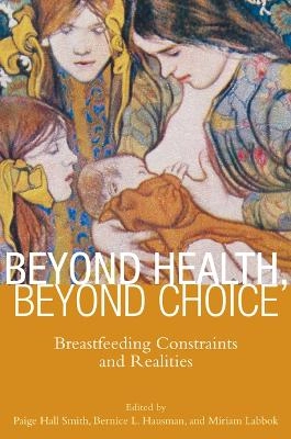 Beyond health, beyond choice : breastfeeding constraints and realities; Paige Hall Smith, Bernice L. Hausman, Miriam H. Labbok; 2012