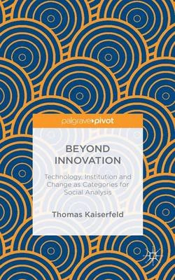 Beyond innovation : technology, institution and change as categories for social analysis; Thomas Kaiserfeld; 2015