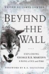 Beyond the wall : exploring George R. R. Martin's A song of ice and fire, from A game of Thrones to A dance with dragons