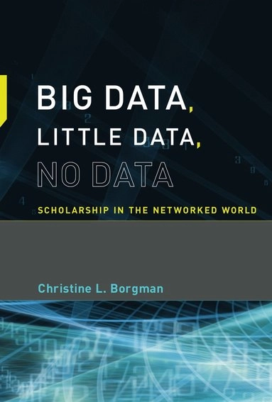 Big data, little data, no data : scholarship in the networked world; Christine L. Borgman; 2015