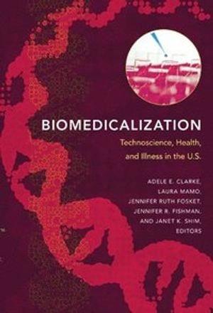 Biomedicalization : technoscience, health, and illness in the U.S; Adele Clarke; 2010