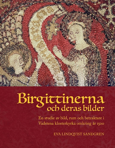Birgittinerna och deras bilder: En studie av bild, rum och betraktare i Vadstena klosterkyrka omkring år 1500; Eva Lindqvist Sandgren; 2021