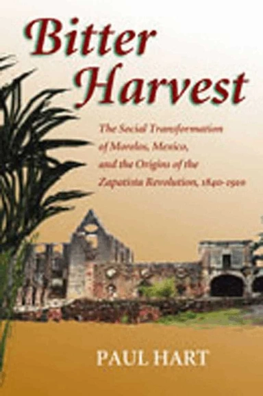 Bitter harvest : the social transformation of Morelos, Mexico, and the origins of the Zapatista revolution, 1840-1910