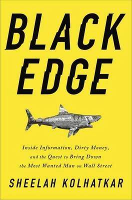 Black edge : inside information, dirty money, and the quest to bring down the most wanted man on Wall Street; Sheelah Kolhatkar; 2017