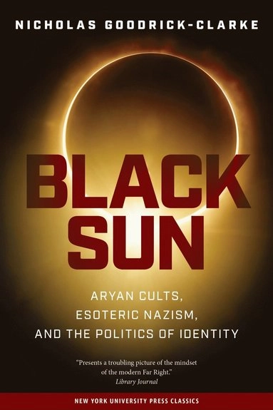 Black sun : Aryan cults, Esoteric Nazism, and the politics of identity; Nicholas Goodrick-Clarke; 2002