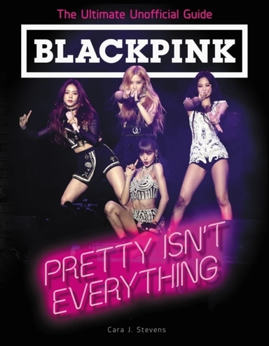 Blackpink: Pretty Isn't Everything; Cara J. Stevens; 2019