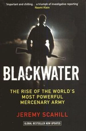 Blackwater : the rise of the world's most powerful mercenary army; Jeremy. Scahill; 2008