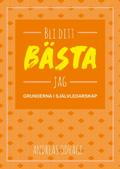 Bli ditt bästa jag : grunderna i självledarskap; Andreas Odhage; 2016
