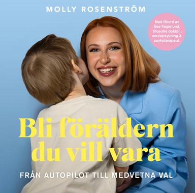 Bli föräldern du vill vara : från autopilot till medvetna val; Molly Rosenström; 2025