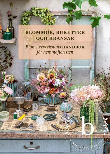 Blommor, buketter och kransar : blomsterverkstans handbok för hemmafloristen; Minna Mercke Schmidt; 2023