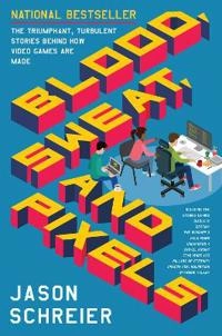 Blood, sweat, and pixels : the triumphant, turbulent stories behind how video games are made; Jason Schreier; 2017