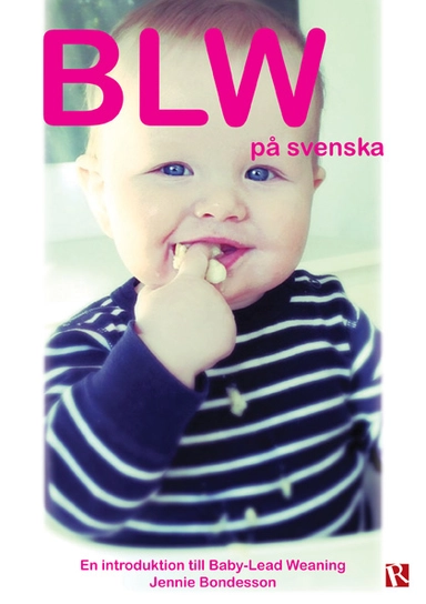 BLW på svenska : en introduktion till Baby-Led Weaning; Jennie Bondesson; 2015