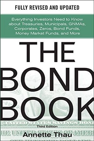 Bond Book, Third Edition: Everything Investors Need to Know About Treasuries, Municipals, GNMAs, Corporates, Zeros, Bond Funds, Money Market Funds, and More; Annette Thau; 2010