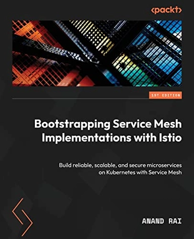 Bootstrapping Service Mesh Implementations with Istio; Anand Rai; 2023