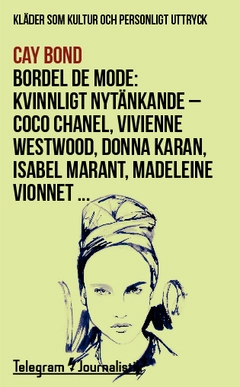 Bordel de mode : kläder som kultur och personligt uttryck - kvinnligt nytänkande : Coco Chanel, Vivienne Westwood, Donna Karan, Isabel Marant, Madeleine Vionnet …; Cay Bond; 2015