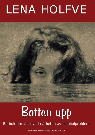 Botten upp : en bok om att leva i närheten av alkoholproblem; Lena Holfve; 2017