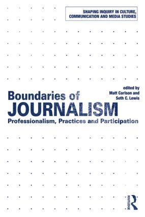 Boundaries of journalism : professionalism, practices and participation; Matt Carlsson, Seth C. Lewis; 2015