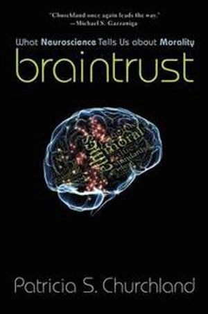 Braintrust : what neuroscience tells us about morality; Patricia Smith Churchland; 2012
