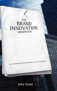 Brand Innovation Manifesto: How to Build Brands, Redefine Markets and Defy; John T. Grant; 2006