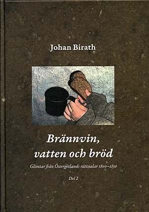 Brännvin, vatten och bröd : glimtar från Östergötlands rättssalar 1800-1850. Del 2; Johan Birath; 2008