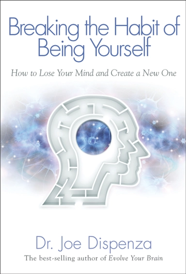 Breaking the habit of being yourself - how to lose your mind and create a n; Joe Dispenza; 2012