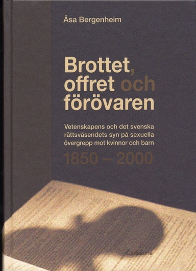 Brottet, offret och förövaren : vetenskapens och det svenska rättsväsendets syn på sexuella övergrepp mot kvinnor och barn 1850-2000; Åsa Bergenheim; 2005