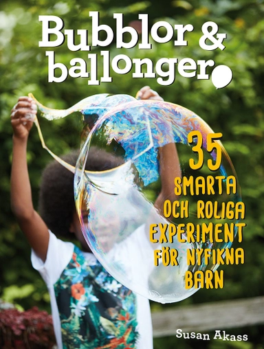 Bubblor & ballonger : 35 smarta och roliga experiment för nyfikna barn; Susan Akass; 2019