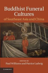 Buddhist Funeral Cultures of Southeast Asia and China [Elektronisk resurs]; Paul Williams, Patrice Ladwig; 2013