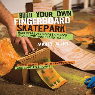 Build Your Own Fingerboard Skatepark; Marty Allen; 2014