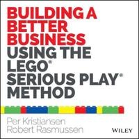 Building a Better Business Using the Lego Serious Play Method; Per Kristiansen, Robert Rasmussen; 2014