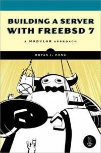 Building a Server with FreeBSD 7: A Modular Approach; Bryan J. Hong; 2008