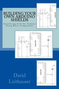 Building Your Own Arduino Shields: Interfacing with the Arduino Using Basic Components; David Leithauser; 2015