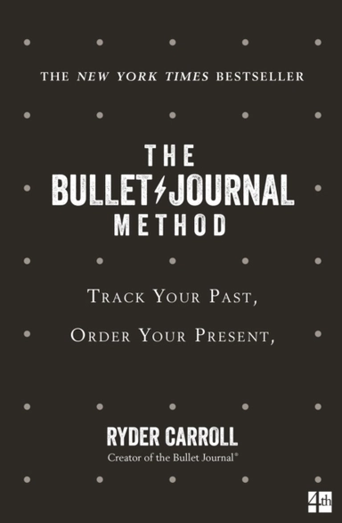 Bullet Journal Method - Track Your Past, Order Your Present, Plan Your Futu