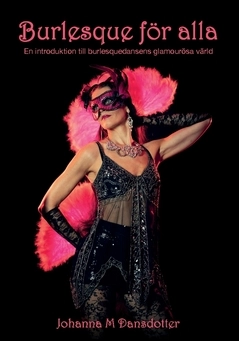 Burlesque för alla : en introduktion till burlesquedansens glamourösa värld; Johanna M. Dansdotter; 2020