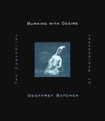 Burning with desire : the conception of photography; Geoffrey Batchen; 1999
