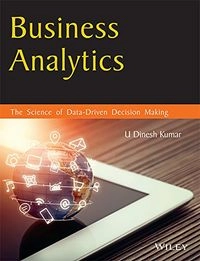 Business Analytics: The Science of Data-driven Decision Making; U. Dinesh Kumar; 2017