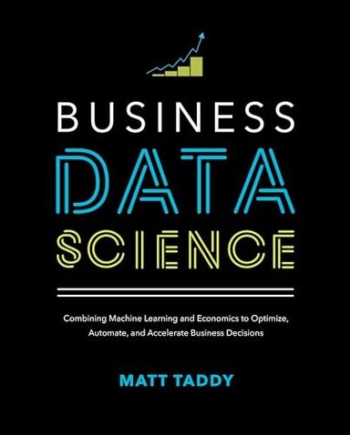 Business Data Science: Combining Machine Learning and Economics to Optimize, Automate, and Accelerate Business Decisions; Matt Taddy; 2019