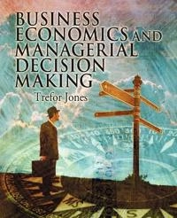 Business Economics and Managerial Decision Making; Trefor Jones; 2004