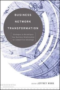 Business Network Transformation: Strategies to Reconfigure Your Business Re; Jeffrey Word; 2009